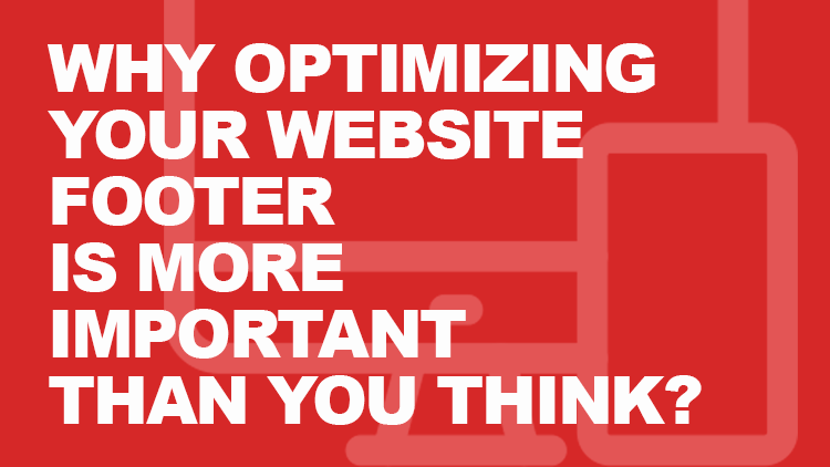 Why Optimizing Your Website Footer Is More Important Than You Think? 