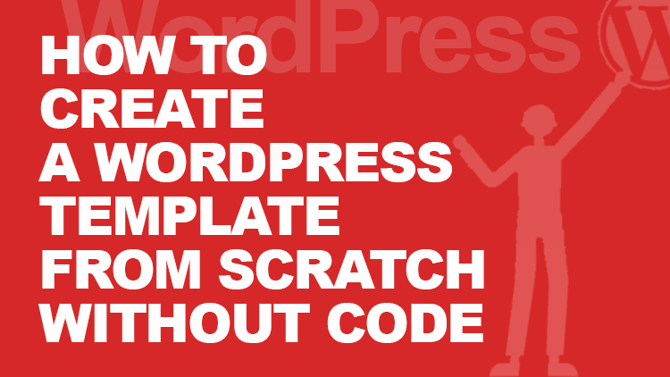 How to Create a WordPress Template from Scratch and without Code 